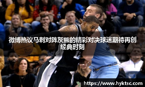 微博热议马刺对阵灰熊的精彩对决球迷期待再创经典时刻